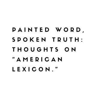 Painted Word, Spoken Truth: Thoughts on "American Lexicon."